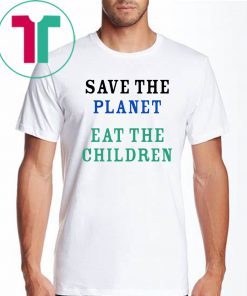 Save The Planet Eat The Babies Funny Gift TShirt