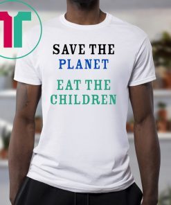 Limited Edition Save The Planet Eat The Babies shirt