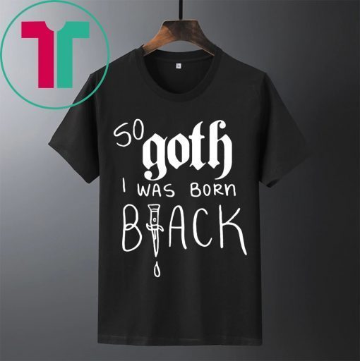 So Goth I Was Born Black Shirt