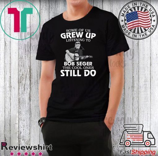 Some of us grew up listening to Bob Seger the cool ones still do shirt