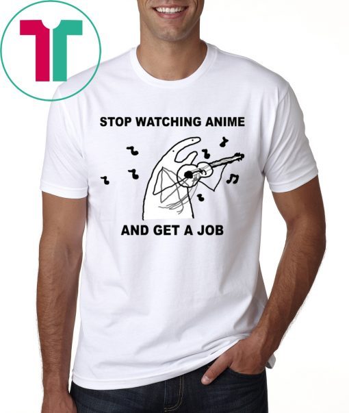 Stop Watching Anime And Get A Job Shirt