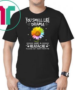 Sunflower you smell like drama and a headache please get away from me shirt