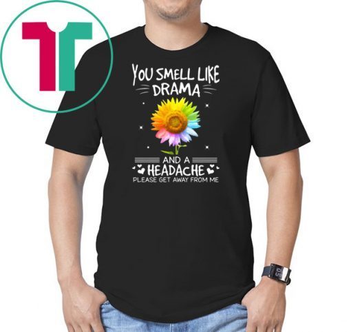 Sunflower you smell like drama and a headache please get away from me shirt