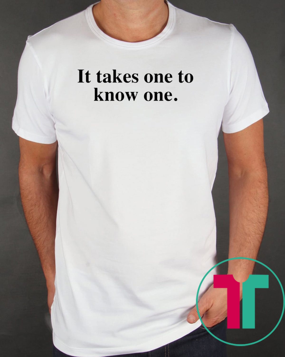 Takes One to Know One T-Shirt