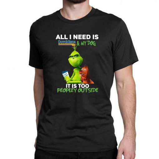 The Grinch All I Need Is Dutch Bros And My Dog It Is Too Peopley Outside Shirt