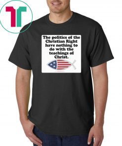 The poltics of the christian right have nothing to do with the teaching of christ shirt