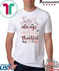 There is always something to be thankful for shirt