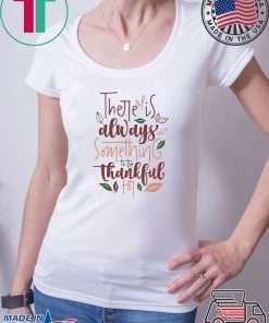 There is always something to be thankful for shirt