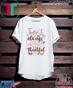 There is always something to be thankful for shirt