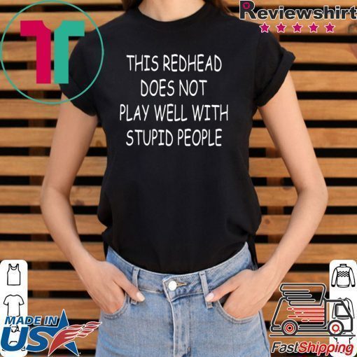 This Redhead does not play well with stupid people shirt