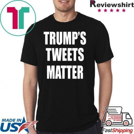 Trump’s Tweets Matter original Shirt