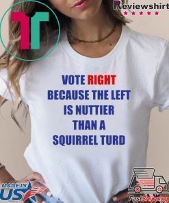 Vote Right Because the Left Is Nuttier Than a Squirrel Turd T-Shirt