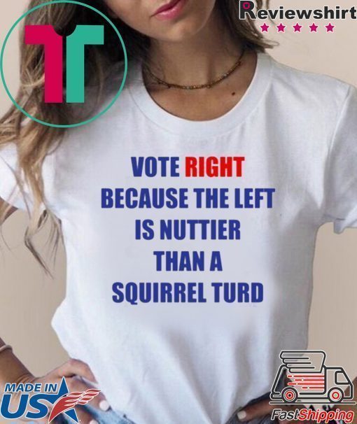 Vote Right Because the Left Is Nuttier Than a Squirrel Turd T-Shirt