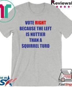 Vote Right Because the Left Is Nuttier Than a Squirrel Turd T-Shirt