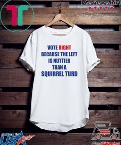 Vote right because the left is nuttier than a squirrel turd shirt