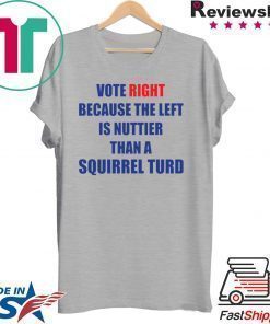 Vote right because the left is nuttier than a squirrel turd shirt