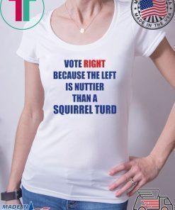 Vote right because the left is nuttier than a squirrel turd shirt