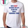 Vote right because the left is nuttier than a squirrel turd shirt