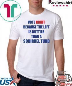 Vote right because the left is nuttier than a squirrel turd shirt