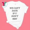 We can’t date if u don’t sk8 shirt