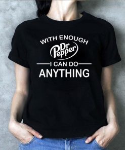 With Enough Dr Pepper I can do anything shirt
