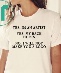 YES IM AN ARTIST YES MY BACK HURTS NO I WILL NOT MAKE YOU A LOGO SHIRT
