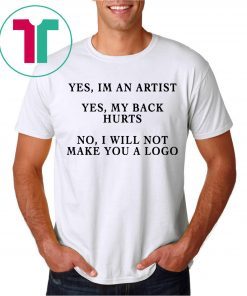 YES IM AN ARTIST YES MY BACK HURTS NO I WILL NOT MAKE YOU A LOGO SHIRT