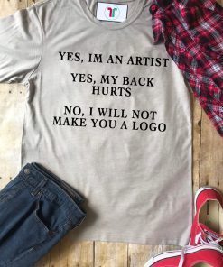 YES IM AN ARTIST YES MY BACK HURTS NO I WILL NOT MAKE YOU A LOGO SHIRT