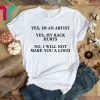 YES IM AN ARTIST YES MY BACK HURTS NO I WILL NOT MAKE YOU A LOGO SHIRT