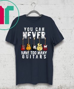 You Can Never Have Too Many Guitars Music T-Shirt