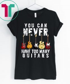 You Can Never Have Too Many Guitars Music T-Shirt