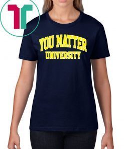 You Matter University Shirt You Matter Merch