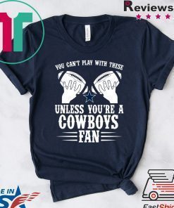 You can’t play with these unless you’re a cowboys fan shirt