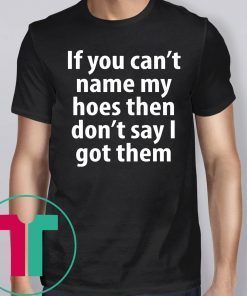 If you can name my hoes then don’t say i got them Shirt