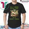 All I Need In My Life Is A Baby Yoda Tee Shirt
