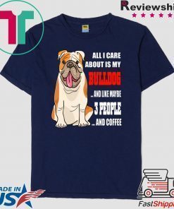All I care about is my bulldog and like maybe 3 people and coffee shirt