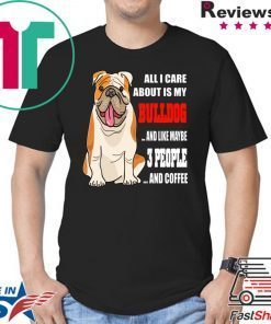 All I care about is my bulldog and like maybe 3 people and coffee shirt