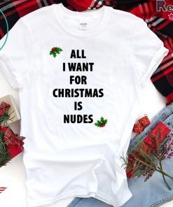 All I want for Christmas is nudes Shirt
