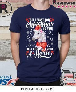 All I want for Christmas is you just kidding I want a horse shirt