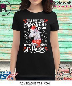 All I want for Christmas is you just kidding I want a horse shirt