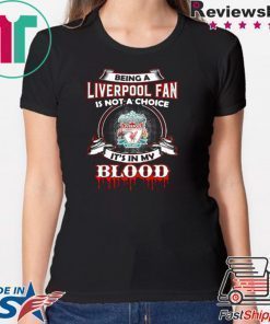 BEING A LIVERPOOL FAN IS NOT A CHOICE IT’S IN MY BLOOD SHIRT