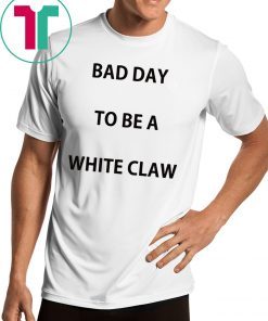 Bad day to be a white claw shirt