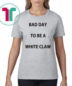 Bad day to be a white claw shirt