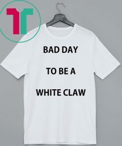 Bad day to be a white claw shirt