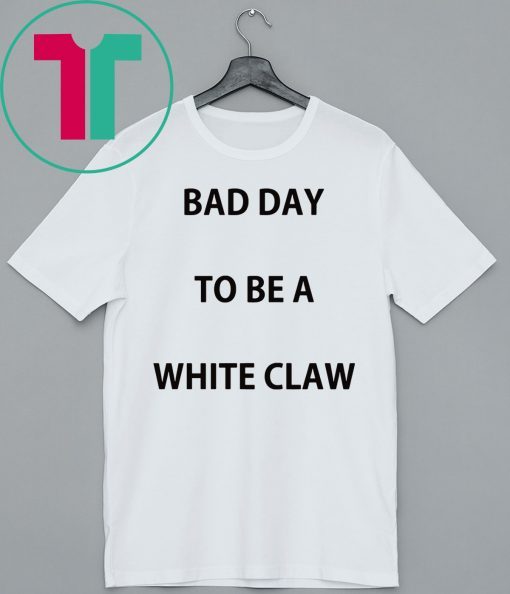 Bad day to be a white claw shirt