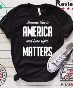 Because this is America and Here Right Matters T-Shirt