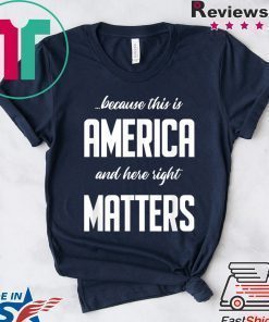 Because this is America and Here Right Matters T-Shirt