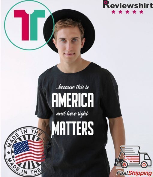 Because this is America and Here Right Matters T-Shirt