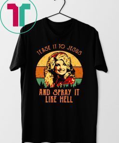 VINTAGE DOLLY PARTON TEASE IT TO JESUS AND SPRAY IT LIKE HELL RETRO SHIRT