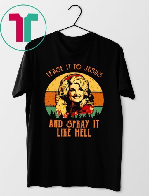 VINTAGE DOLLY PARTON TEASE IT TO JESUS AND SPRAY IT LIKE HELL RETRO SHIRT